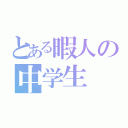 とある暇人の中学生（）