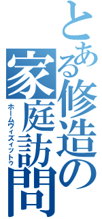 とある修造の家庭訪問（ホームヴィズィットゥ）