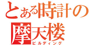 とある時計の摩天楼（ビルディング）