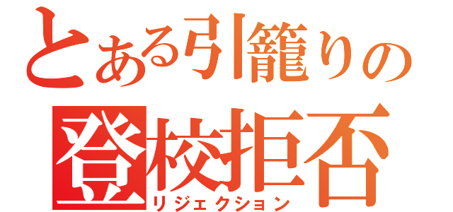 とある引籠りの登校拒否（リジェクション）