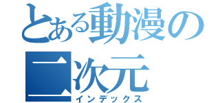 とある動漫の二次元（インデックス）