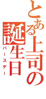 とある上司の誕生日（バースデー）