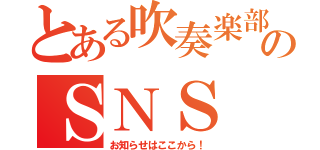 とある吹奏楽部ののＳＮＳ（お知らせはここから！）