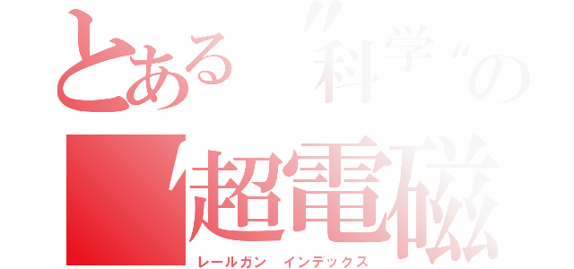 とある〝科学〟〝魔術〟の〝超電磁砲〟〝禁書目録〟（レールガン インデックス）