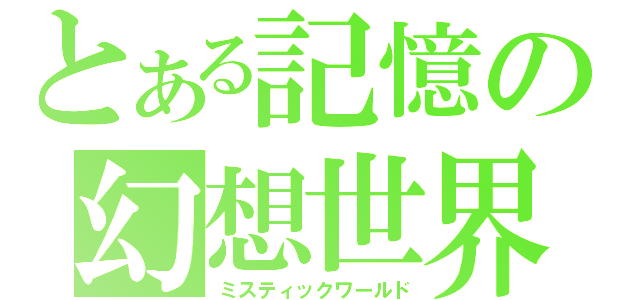 とある記憶の幻想世界（ミスティックワールド）