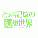 とある記憶の幻想世界（ミスティックワールド）