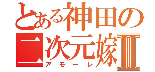 とある神田の二次元嫁Ⅱ（アモーレ）