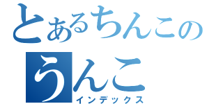 とあるちんこのうんこ（インデックス）