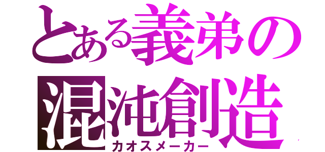 とある義弟の混沌創造（カオスメーカー）