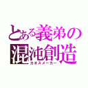 とある義弟の混沌創造（カオスメーカー）