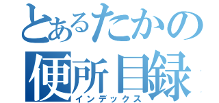 とあるたかの便所目録（インデックス）