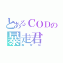 とあるＣＯＤの暴走君（暴言厨）