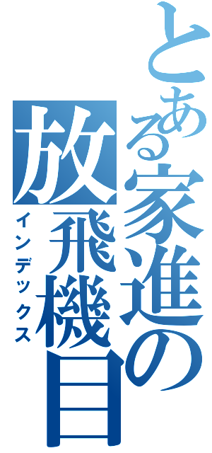とある家進の放飛機目録（インデックス）