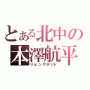 とある北中の本澤航平（リビングデッド）