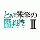 とある笨笨の蘿莉控Ⅱ（笨火火）