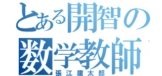 とある開智の数学教師（張江庸太郎）