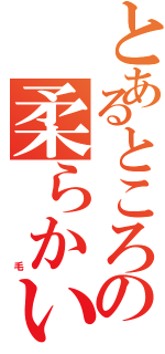 とあるところの柔らかい（　　　　　　　　　　毛）