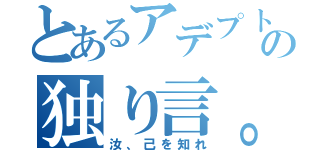 とあるアデプトの独り言。（汝、己を知れ）