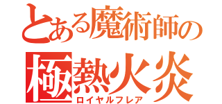 とある魔術師の極熱火炎弾（ロイヤルフレア）