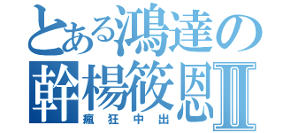 とある鴻達の幹楊筱恩Ⅱ（瘋狂中出）