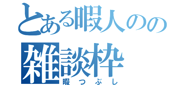 とある暇人のの雑談枠（暇つぶし）