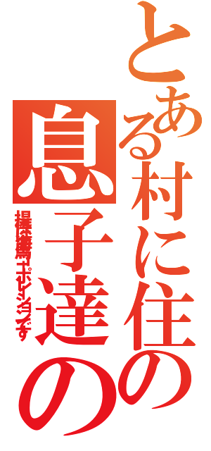 とある村に住んでいる伯父さんの息子達の話である（提供は海馬コーポレーションです）