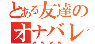 とある友達のオナバレ日記（ｗｗｗｗ）