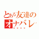 とある友達のオナバレ日記（ｗｗｗｗ）