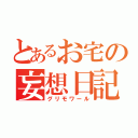 とあるお宅の妄想日記（グリモワール）