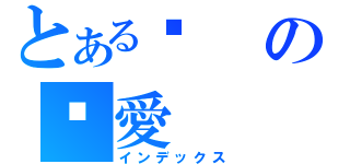 とある玥の挚愛（インデックス）