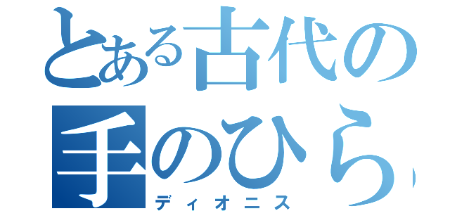 とある古代の手のひら返し（ディオニス）