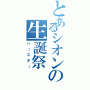 とあるシオンの生誕祭（バースデー）