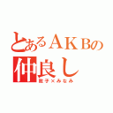 とあるＡＫＢの仲良し（敦子×みなみ）