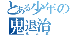 とある少年の鬼退治（桃太郎）