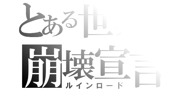 とある世界の崩壊宣言（ルインロード）