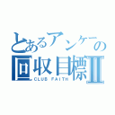 とあるアンケートの回収目標Ⅱ（ＣＬＵＢ　ＦＡＩＴＨ）