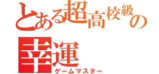 とある超高校級の幸運（ゲームマスター）