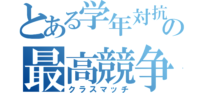 とある学年対抗の最高競争（クラスマッチ）