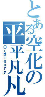 とある空化の平平凡凡目録（Ｏｒｄｉｎａｒｙ）