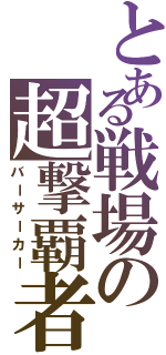 とある戦場の超撃覇者（バーサーカー）