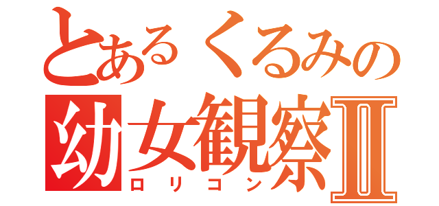 とあるくるみの幼女観察Ⅱ（ロリコン）