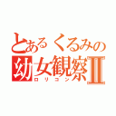 とあるくるみの幼女観察Ⅱ（ロリコン）