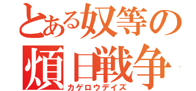 とある奴等の煩日戦争（カゲロウデイズ）