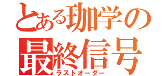 とある珈学の最終信号（ラストオーダー）