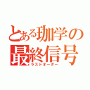 とある珈学の最終信号（ラストオーダー）