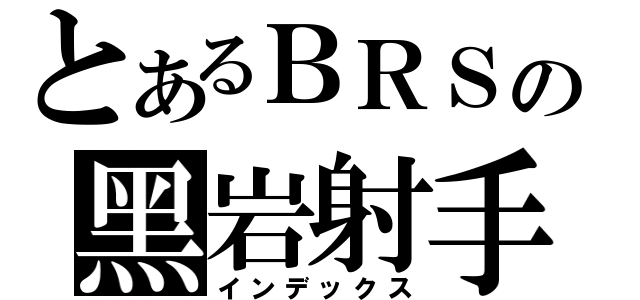 とあるＢＲＳの黑岩射手（インデックス）