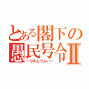 とある閣下の愚民号令Ⅱ（～りめんヴぁい～）