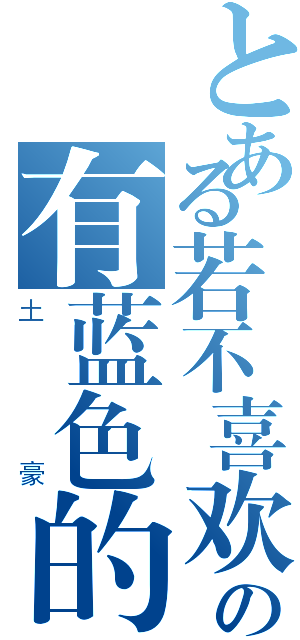 とある若不喜欢の有蓝色的（土豪）