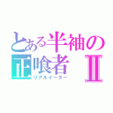 とある半袖の正喰者Ⅱ（リアルイーター）