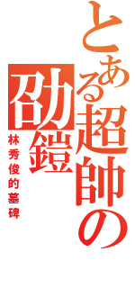 とある超帥の劭鎧（林秀俊的墓碑）